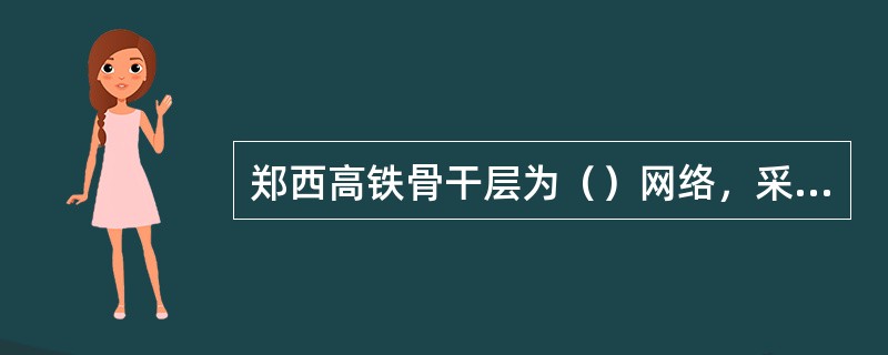 郑西高铁骨干层为（）网络，采用（）的保护方式。