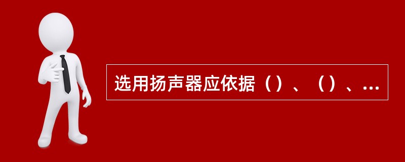 选用扬声器应依据（）、（）、额定功率、及_失真度等主要参数。