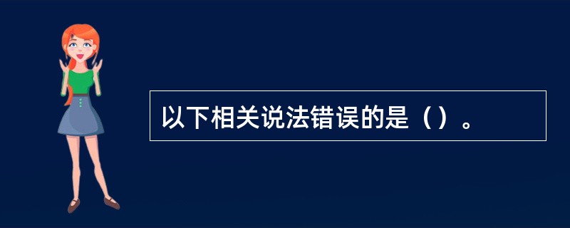 以下相关说法错误的是（）。