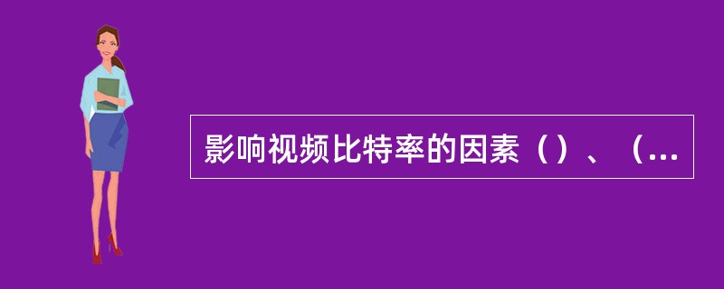 影响视频比特率的因素（）、（）、（）、帧率、压缩因子。