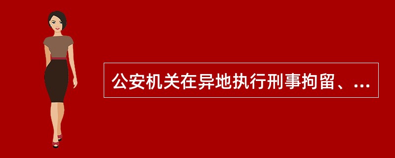 公安机关在异地执行刑事拘留、逮捕的时候，应当通知被拘留、逮捕人所在地的公安机关。