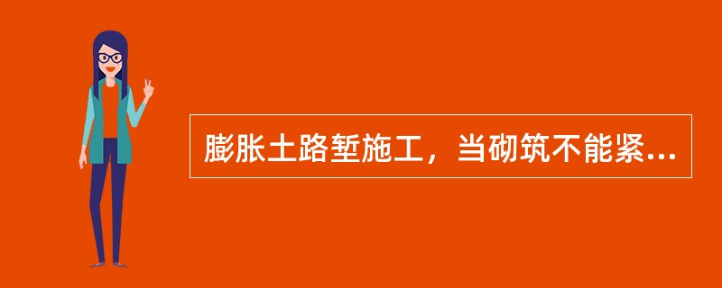 膨胀土路堑施工，当砌筑不能紧跟开挖时，开挖的边坡应暂留厚度不小于（）的保护层。
