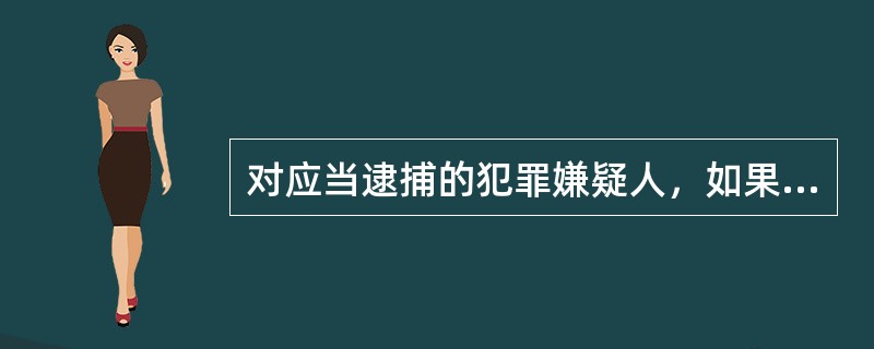 对应当逮捕的犯罪嫌疑人，如果患有严重疾病，可以监视居住。