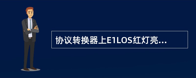 协议转换器上E1LOS红灯亮说明（）通道不通。