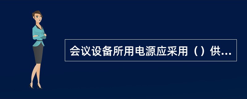 会议设备所用电源应采用（）供电，供电电源需设总开关，并加（）电源保护。