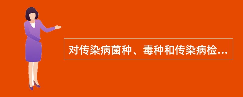 对传染病菌种、毒种和传染病检测样本的采集、保藏、携带、运输和使用可不实行分类管理