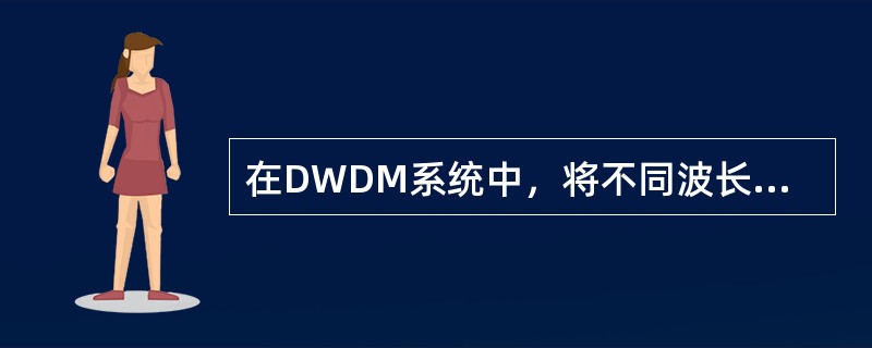 在DWDM系统中，将不同波长的光信号藕合在一起传送到一根光纤里的网元是（）。