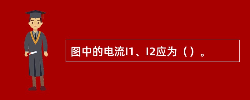 图中的电流I1、I2应为（）。