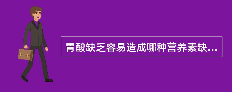 胃酸缺乏容易造成哪种营养素缺乏（）。