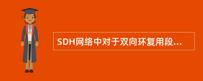 SDH网络中对于双向环复用段倒换既可用2纤方式也可用4纤方式，而对于通道倒换环只