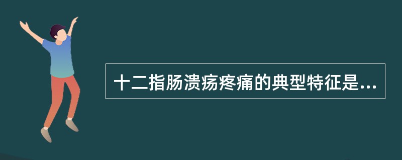 十二指肠溃疡疼痛的典型特征是（）。