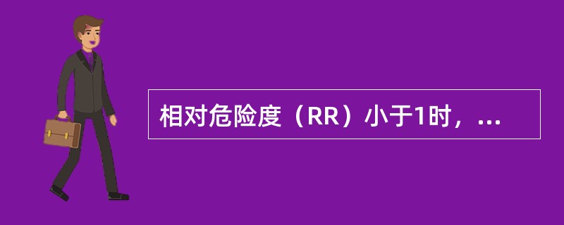相对危险度（RR）小于1时，说明暴露因素是？（）