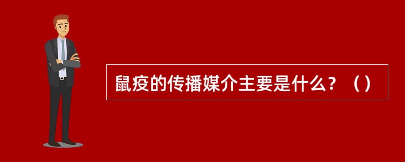鼠疫的传播媒介主要是什么？（）