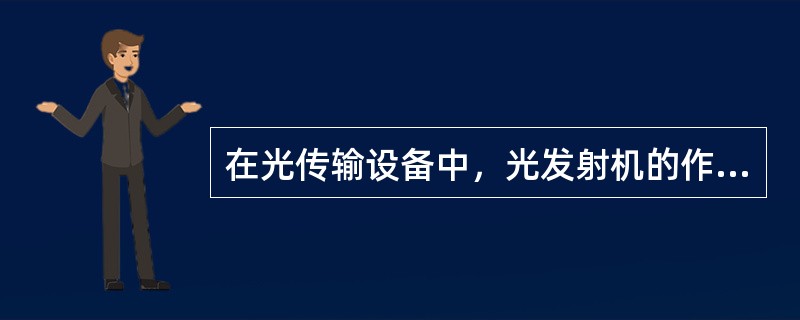 在光传输设备中，光发射机的作用不包括（）。