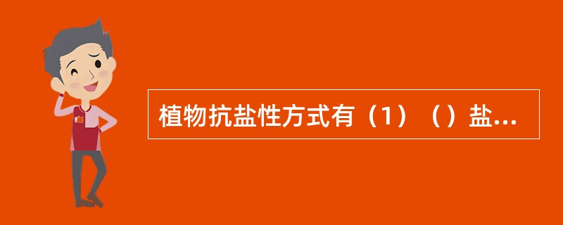 植物抗盐性方式有（1）（）盐，它可通过被动（）盐、主动（）盐和（）盐分来达到抗盐