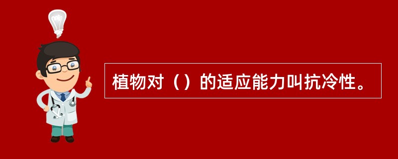 植物对（）的适应能力叫抗冷性。