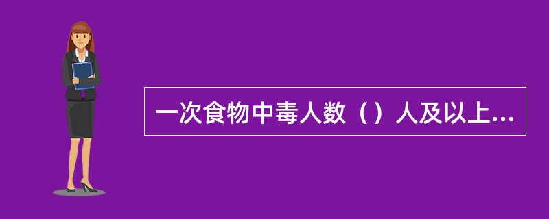 一次食物中毒人数（）人及以上或死亡（）人及以上需要报告突发信息。