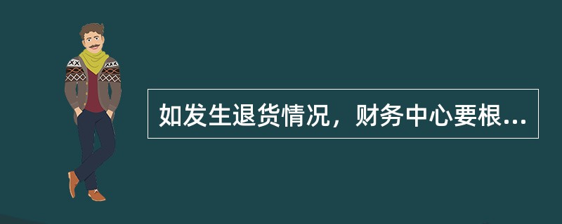 如发生退货情况，财务中心要根据（）等有关凭证，检查核对其真实性，完整性和合法性，