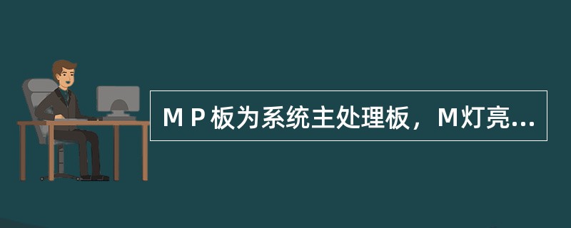 ＭＰ板为系统主处理板，Ｍ灯亮表示此板为主用ＭＰ，Ｓ灯亮表示此板为备用ＭＰ。