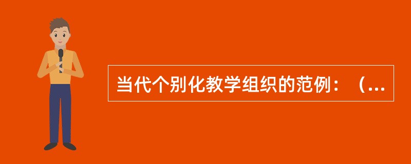 当代个别化教学组织的范例：（）（20世纪60年代末确立起来的个别化教学体系）