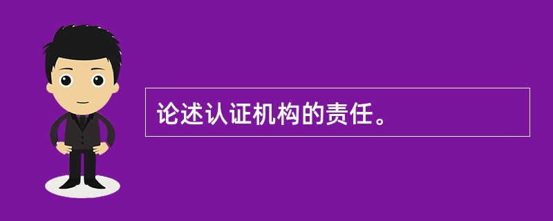 论述认证机构的责任。