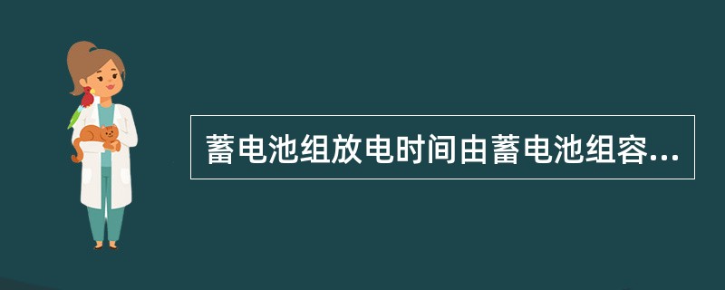 蓄电池组放电时间由蓄电池组容量和（）决定。