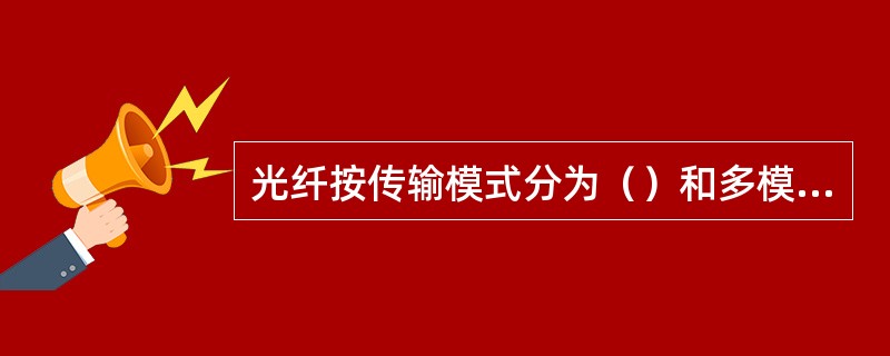 光纤按传输模式分为（）和多模光纤。