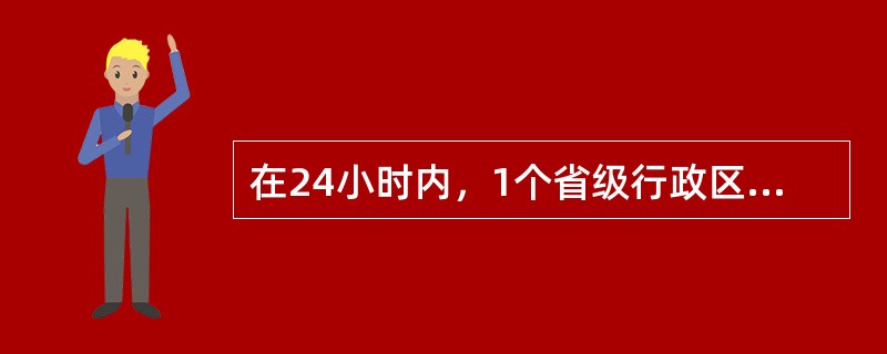 在24小时内，1个省级行政区划单位在其所辖的8个及以上的县级行政区划单位范围内发