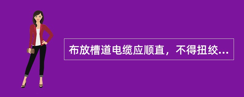 布放槽道电缆应顺直，不得扭绞和交叉。