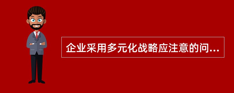 企业采用多元化战略应注意的问题是什么？