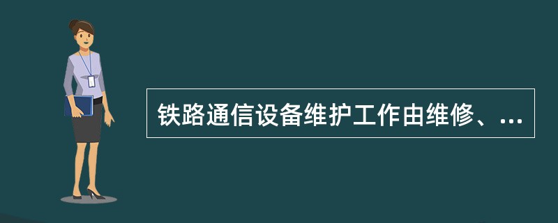 铁路通信设备维护工作由维修、中修、大修三个修程组成。