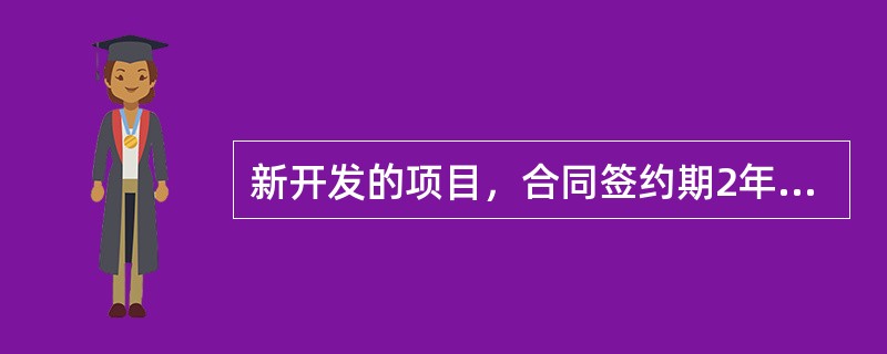 新开发的项目，合同签约期2年以内的按第一年（12个月计算）实际收入的（）给予奖励