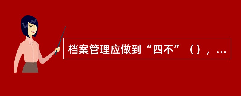 档案管理应做到“四不”（），这四不是哪四不？