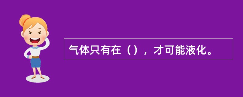 气体只有在（），才可能液化。