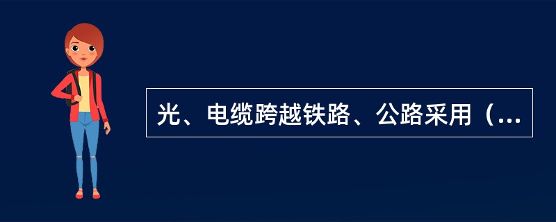 光、电缆跨越铁路、公路采用（）防护。