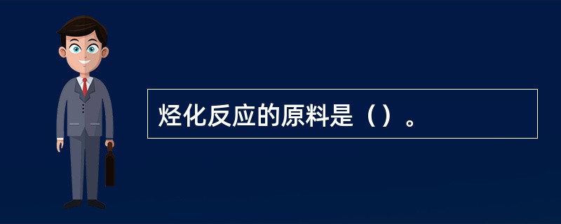 烃化反应的原料是（）。