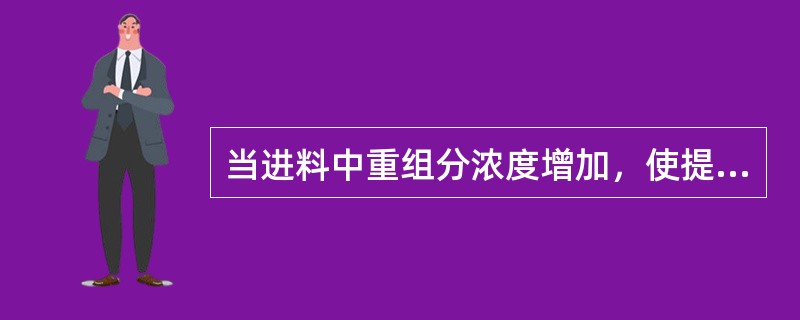 当进料中重组分浓度增加，使提馏段的负荷增大，将造成重组分带到塔顶，使塔顶产品不合