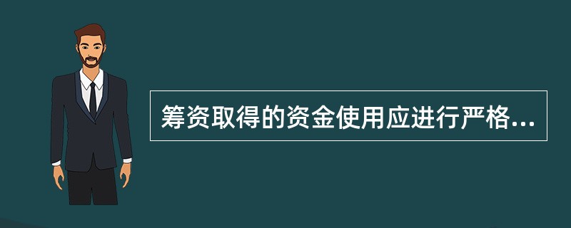 筹资取得的资金使用应进行严格的控制，确保筹措资金的合理、有效使用，防止筹措资金被