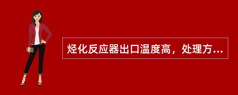 烃化反应器出口温度高，处理方法正确的是（）。