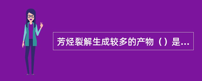 芳烃裂解生成较多的产物（）是（）。