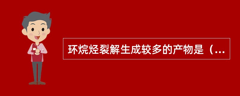 环烷烃裂解生成较多的产物是（）。