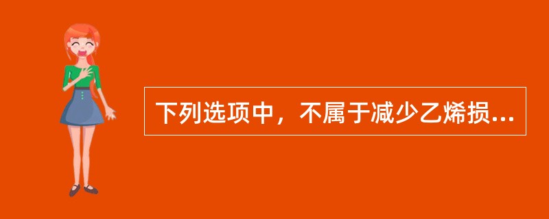 下列选项中，不属于减少乙烯损失的操作是（）。