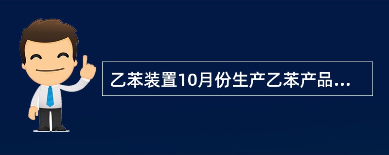 乙苯装置10月份生产乙苯产品6000t，当月消耗的各种能源折合成能量为16834