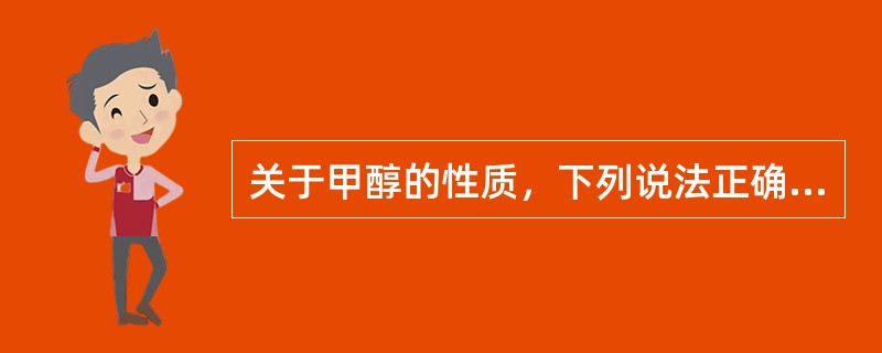 关于甲醇的性质，下列说法正确的是（）。