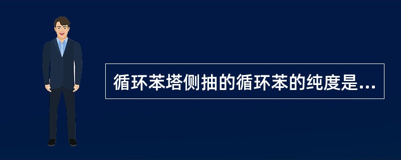循环苯塔侧抽的循环苯的纯度是（）。