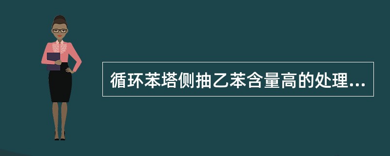 循环苯塔侧抽乙苯含量高的处理方法，正确的是（）。