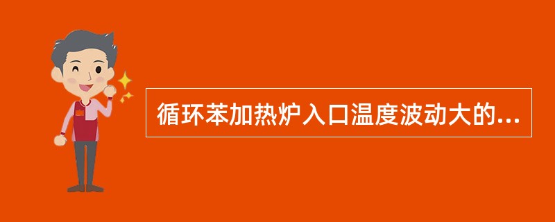 循环苯加热炉入口温度波动大的处理方法是（）。