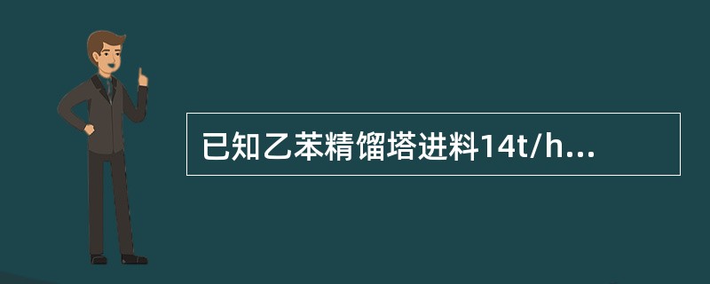 已知乙苯精馏塔进料14t/h，乙苯含量65%，塔顶产出8.5t/h，乙苯含量99