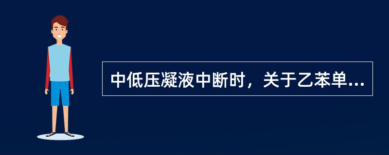 中低压凝液中断时，关于乙苯单元生产描述正确的是（）。