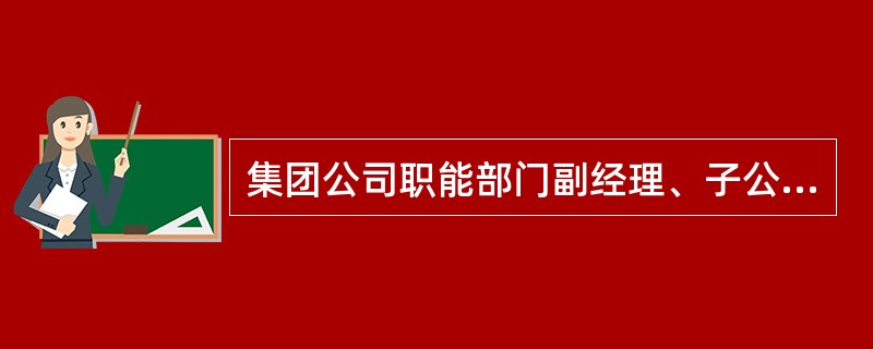 集团公司职能部门副经理、子公司副总经理、分公司副总经理、年服务金额800万元以下